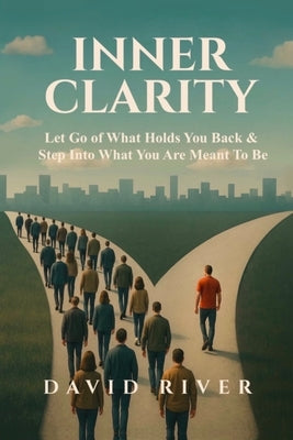 Inner Clarity: Let Go of What Holds You Back & Step Into What You Are Meant To Be by River, David