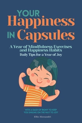 Your Happiness in Capsules: A Year of Mindfulness Exercises and Happiness Habits, Daily Tips for a Year of Joy, With a Dash of Irony to Keep You S by Alessandri, Ellie