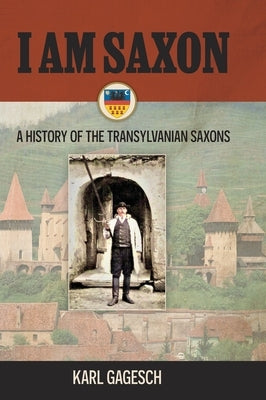 I am Saxon: A History of the Transylvanian Saxons by Gagesch, Karl
