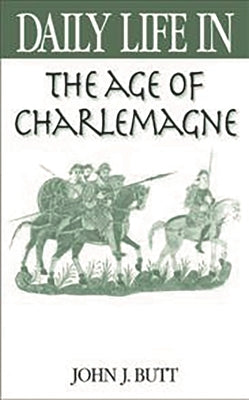 Daily Life in the Age of Charlemagne by Butt, John J.