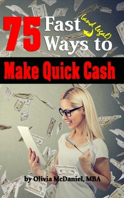 75 Fast & Legal Ways To Make Quick Cash: From Traditional to Modern, No Tech to High Tech - There's Something For Everyone! by McDaniel Mba, Olivia
