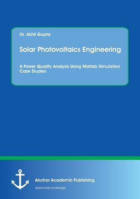 Solar Photovoltaics Engineering. A Power Quality Analysis Using Matlab Simulation Case Studies by Gupta, Akhil