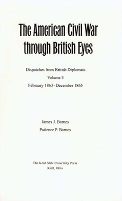 The American Civil War Through British Eyes: Dispatches from British Diplomats, Volume 3: February 1863-December 1865 by Barnes