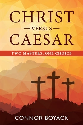 Christ versus Caesar: Two Masters, One Choice by Boyack, Connor