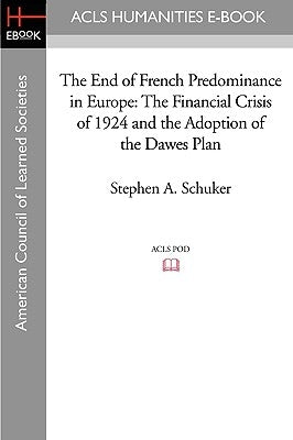 The End of French Predominance in Europe: The Financial Crisis of 1924 and the Adoption of the Dawes Plan by Schuker, Stephen A.