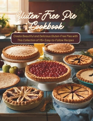 Gluten-Free Pie Cookbook: Create Beautiful and Delicious Gluten-Free Pies with This Collection of 115+ Easy-to-Follow Recipes by Georg, Heinz