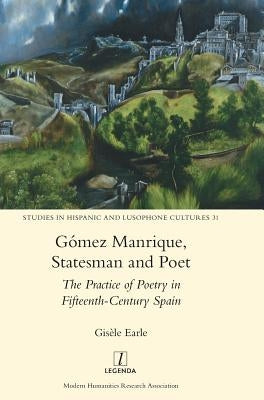 Gómez Manrique, Statesman and Poet: The Practice of Poetry in Fifteenth-Century Spain by Earle, Gisèle
