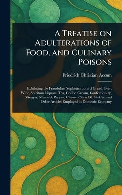 A Treatise on Adulterations of Food, and Culinary Poisons by Accum, Friedrich Christian