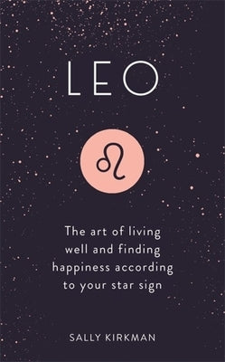 Leo: The Art of Living Well and Finding Happiness According to Your Star Sign by Kirkman, Sally