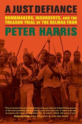 A Just Defiance: Bombmakers, Insurgents, and the Treason Trial of the Delmas Four by Harris, Peter