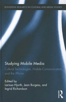Studying Mobile Media: Cultural Technologies, Mobile Communication, and the iPhone by Hjorth, Larissa