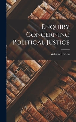 Enquiry Concerning Political Justice by Godwin, William