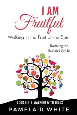 I Am Fruitful: Walking in the Fruit of the Spirit by White, Pamela D.