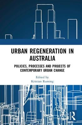 Urban Regeneration in Australia: Policies, Processes and Projects of Contemporary Urban Change by Ruming, Kristian