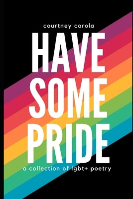 Have Some Pride: a collection of LGBT+ poetry: the second edition by Carola, Courtney