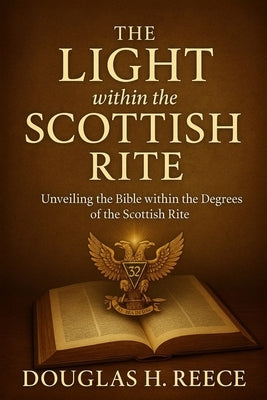 The Light within the Scottish Rite: Unveiling the Bible within the Degrees of the Scottish Rite by Reece, Douglas