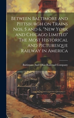 Between Baltimore and Pittsburgh on Trains nos. 5 and 6, "New York and Chicago Limited" The Most Historical and Picturesque Railway in America by Baltimore and Ohio Railroad Company
