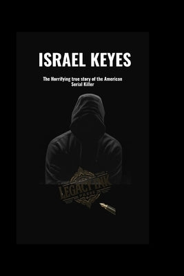 Israel Keyes: The Horrifying true story of the American Serial Killer by Press, Legacyink