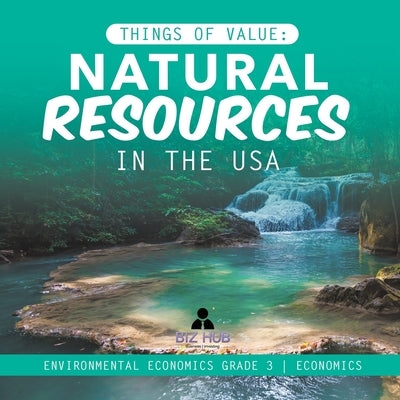 Things of Value: Natural Resources in the USA Environmental Economics Grade 3 Economics by Biz Hub