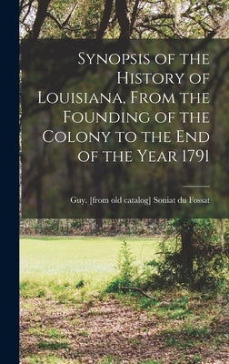 Synopsis of the History of Louisiana, From the Founding of the Colony to the end of the Year 1791 by Soniat Du Fossat, Guy [From Old Cata