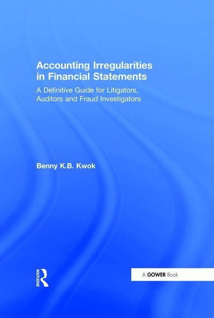 Accounting Irregularities in Financial Statements: A Definitive Guide for Litigators, Auditors and Fraud Investigators by Kwok, Benny K. B.