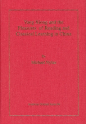Yang Xiong and the Pleasures of Reading and Classical Learning in China by Nylan, Michael
