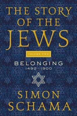 The Story of the Jews Volume Two: Belonging: 1492-1900 by Schama, Simon