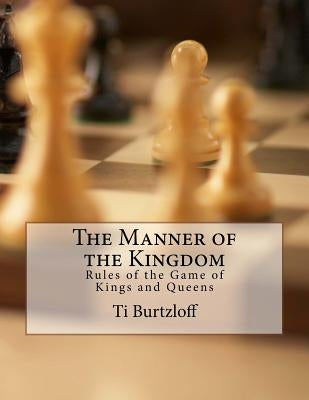 The Manner of the Kingdom: Rules of the Game of Kings and Queens by Burtzloff, Ti