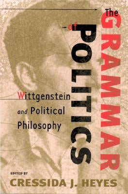 The Grammar of Politics: Wittgenstein and Political Philosophy by Heyes, Cressida