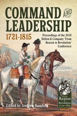 Command and Leadership 1721-1815: Proceedings of the 2018 Helion & Company 'From Reason to Revolution' Conference by Bamford, Andrew