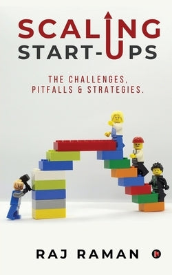 Scaling Start-ups: The Challenges, Pitfalls & Strategies. by Raj Raman