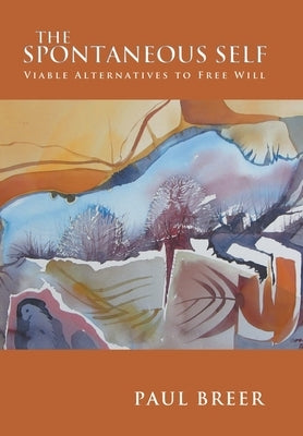 The Spontaneous Self: Viable Alternatives to Free Will by Breer, Paul
