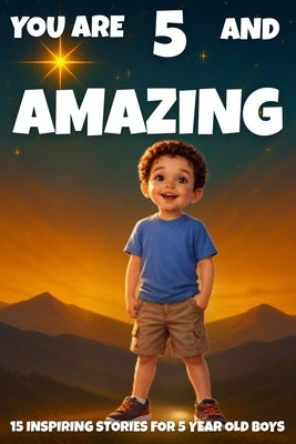 YOU ARE 5 AND AMAZING! Inspiring Stories for 5 Year Old Boys: 15 Motivating Tales of Bravery, Confidence, Friendship, and Kindness. by Learning, Fun