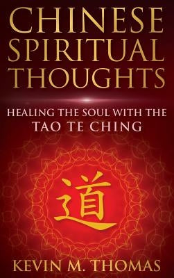 Chinese Spiritual Thoughts: Healing The Soul With The Tao Te Ching by Thomas, Kevin M.