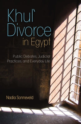 Khula Divorce in Egypt: Public Debates, Judicial Practices, and Everyday Life by Sonneveld, Nadia