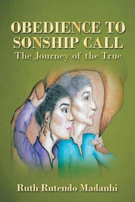 Obedience to Sonship Call: The Journey of the True by Madanhi, Ruth Rutendo
