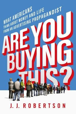 Are You Buying This?: What Americans Think about Money and Life from an Advertising Propagandist by Robertson, J. J.