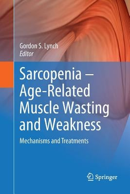 Sarcopenia - Age-Related Muscle Wasting and Weakness: Mechanisms and Treatments by Lynch, Gordon S.
