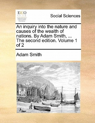 An inquiry into the nature and causes of the wealth of nations. By Adam Smith, ... The second edition. Volume 1 of 2 by Smith, Adam