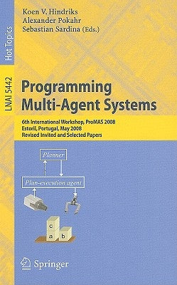 Programming Multi-Agent Systems: 6th International Workshop, Promas 2008, Estoril, Portugal, May 13, 2008. Revised Invited and Selected Papers by Hindriks, Koen V.