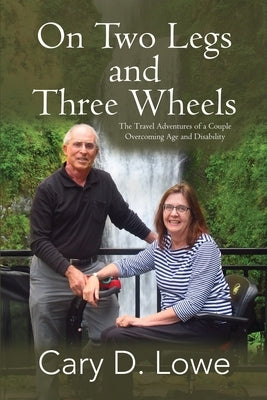 On Two Legs and Three Wheels: The Travel Adventures of a Couple Overcoming Age and Disability by Lowe, Cary D.