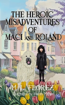 The Heroic Misadventures of Maci and Roland by Florez, M. L.