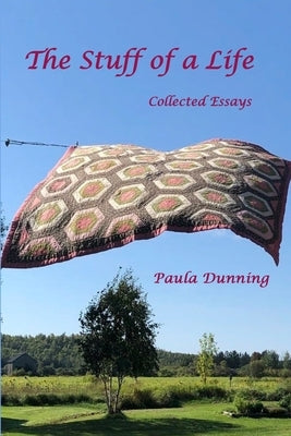 The Stuff of a Life: Collected Essays by Dunning, Paula