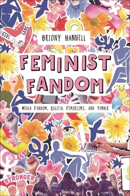 Feminist Fandom: Media Fandom, Digital Feminisms, and Tumblr by Hannell, Briony