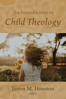 An Introduction to Child Theology by Houston, James M.