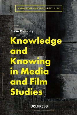 Knowledge and Knowing in Media and Film Studies by Connolly, Steve
