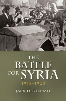 The Battle for Syria, 1918-1920 by Grainger, John D.