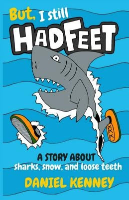 But, I Still Had Feet: A Story About Sharks, Snow, and Loose Teeth by Kenney, Daniel