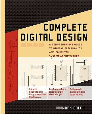 Complete Digital Design: A Comprehensive Guide to Digital Electronics and Computer System Architecture by Balch, Mark