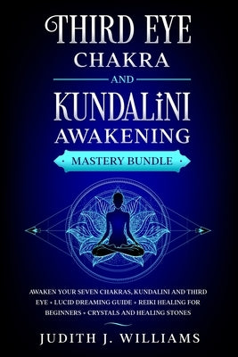 Third Eye Chakra and Kundalini Awakening: Mastery Bundle: Awaken your Seven Chakras, Kundalini and Third Eye + Lucid Dreaming Guide + Reiki Healing fo by Williams, Judith J.